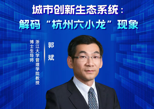 浙大郭斌教授在线开讲“城市创新生态系统：解码‘杭州六小龙’现象”